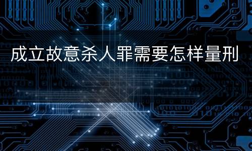成立故意杀人罪需要怎样量刑