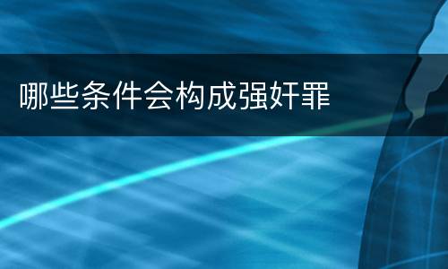 哪些条件会构成强奸罪