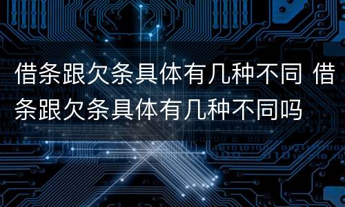 借条跟欠条具体有几种不同 借条跟欠条具体有几种不同吗