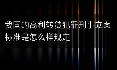 我国的高利转贷犯罪刑事立案标准是怎么样规定