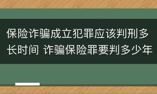 保险诈骗成立犯罪应该判刑多长时间 诈骗保险罪要判多少年