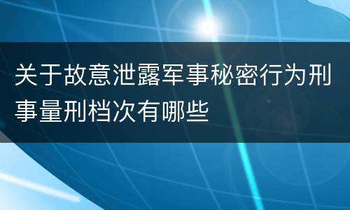 关于故意泄露军事秘密行为刑事量刑档次有哪些