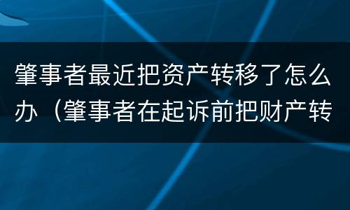 肇事者最近把资产转移了怎么办（肇事者在起诉前把财产转移了怎么办）