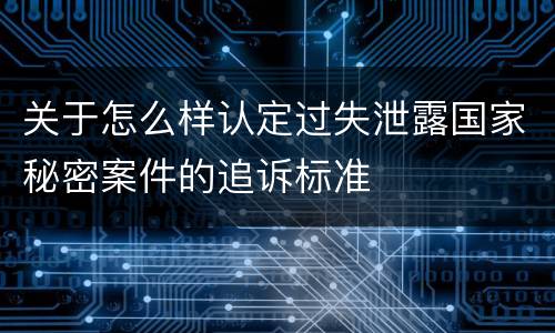 关于怎么样认定过失泄露国家秘密案件的追诉标准