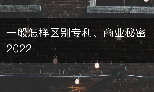 一般怎样区别专利、商业秘密2022