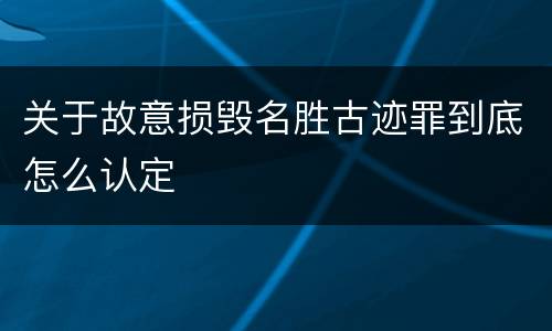 关于故意损毁名胜古迹罪到底怎么认定