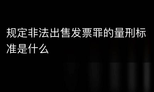 规定非法出售发票罪的量刑标准是什么