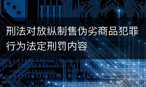 刑法对放纵制售伪劣商品犯罪行为法定刑罚内容