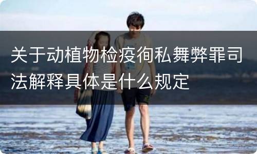 关于动植物检疫徇私舞弊罪司法解释具体是什么规定