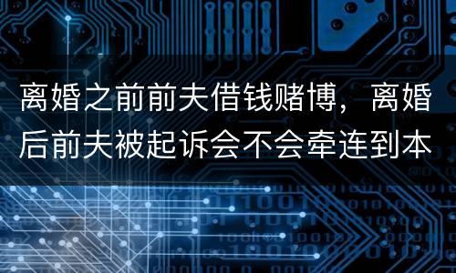 离婚之前前夫借钱赌博，离婚后前夫被起诉会不会牵连到本人