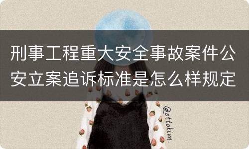 刑事工程重大安全事故案件公安立案追诉标准是怎么样规定
