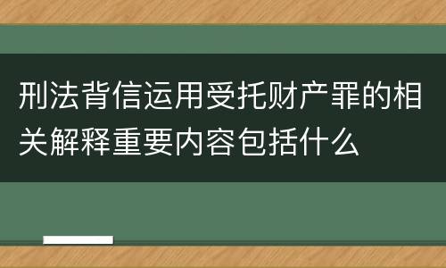 刑法背信运用受托财产罪的相关解释重要内容包括什么