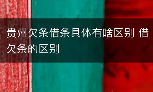 贵州欠条借条具体有啥区别 借欠条的区别