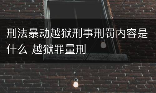 刑法暴动越狱刑事刑罚内容是什么 越狱罪量刑