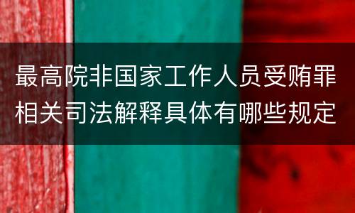 最高院非国家工作人员受贿罪相关司法解释具体有哪些规定