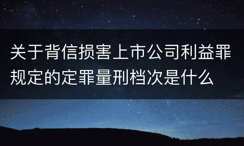 关于背信损害上市公司利益罪规定的定罪量刑档次是什么