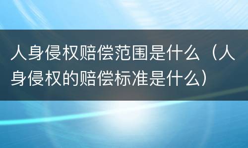 人身侵权赔偿范围是什么（人身侵权的赔偿标准是什么）