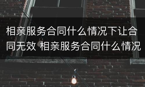 相亲服务合同什么情况下让合同无效 相亲服务合同什么情况下让合同无效呢