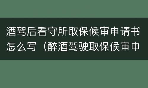 酒驾后看守所取保候审申请书怎么写（醉酒驾驶取保候审申请书怎么写）