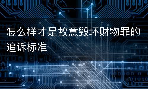 怎么样才是故意毁坏财物罪的追诉标准