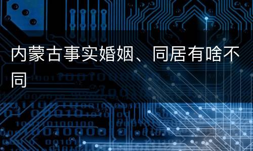 内蒙古事实婚姻、同居有啥不同