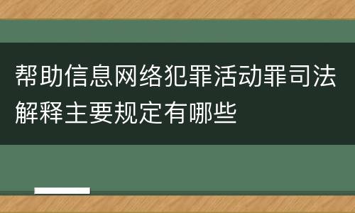 帮助信息网络犯罪活动罪司法解释主要规定有哪些