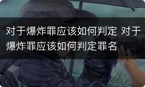 对于爆炸罪应该如何判定 对于爆炸罪应该如何判定罪名