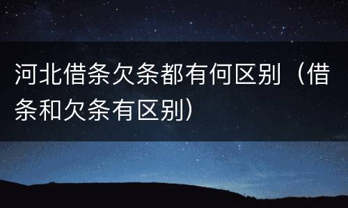 河北借条欠条都有何区别（借条和欠条有区别）