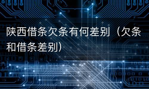 陕西借条欠条有何差别（欠条和借条差别）