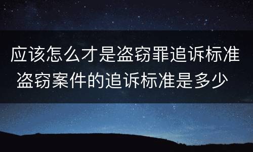 应该怎么才是盗窃罪追诉标准 盗窃案件的追诉标准是多少