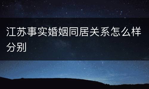 江苏事实婚姻同居关系怎么样分别