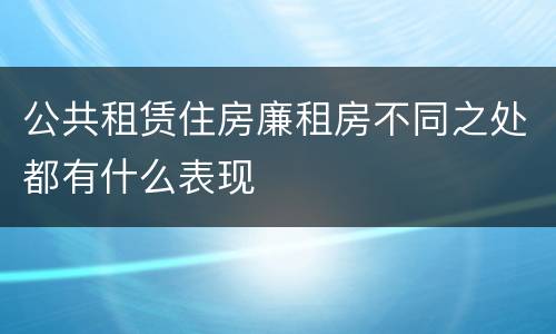 公共租赁住房廉租房不同之处都有什么表现