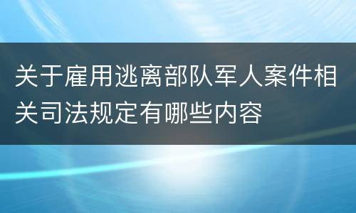 关于雇用逃离部队军人案件相关司法规定有哪些内容