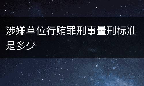 涉嫌单位行贿罪刑事量刑标准是多少