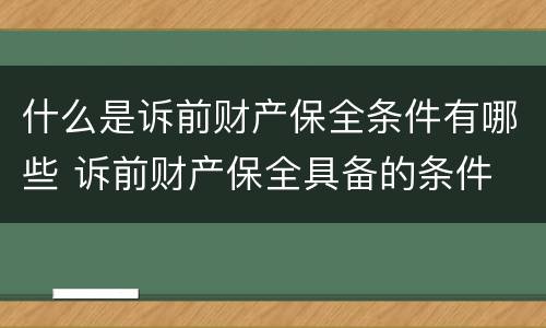 什么是诉前财产保全条件有哪些 诉前财产保全具备的条件