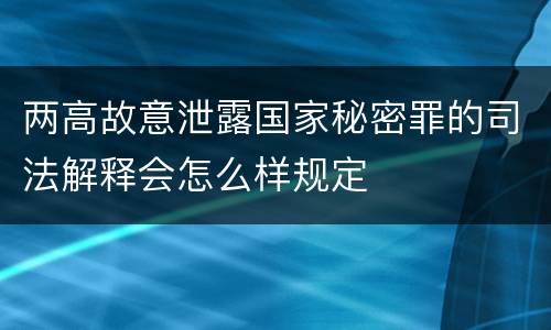 两高故意泄露国家秘密罪的司法解释会怎么样规定
