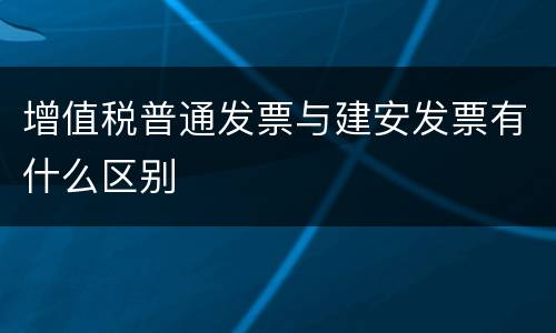 增值税普通发票与建安发票有什么区别
