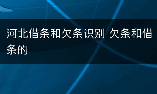 河北借条和欠条识别 欠条和借条的