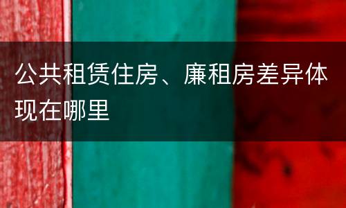 公共租赁住房、廉租房差异体现在哪里
