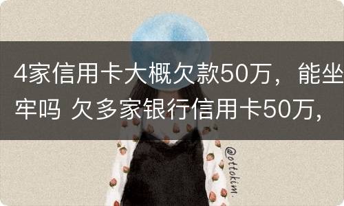 4家信用卡大概欠款50万，能坐牢吗 欠多家银行信用卡50万,已严重逾期
