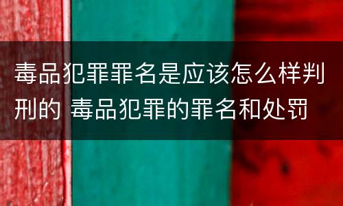 毒品犯罪罪名是应该怎么样判刑的 毒品犯罪的罪名和处罚
