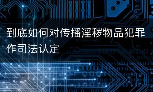到底如何对传播淫秽物品犯罪作司法认定