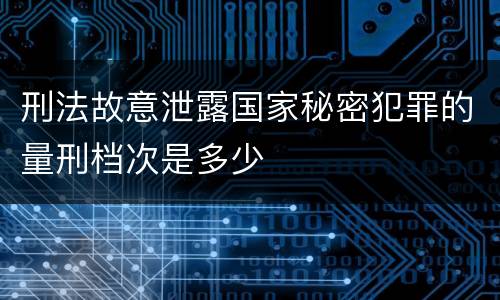 刑法故意泄露国家秘密犯罪的量刑档次是多少