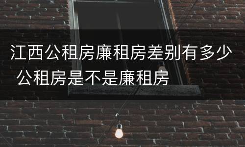 江西公租房廉租房差别有多少 公租房是不是廉租房