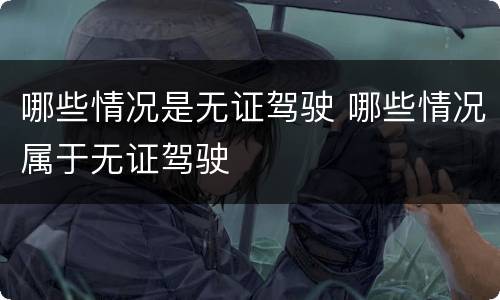 哪些情况是无证驾驶 哪些情况属于无证驾驶