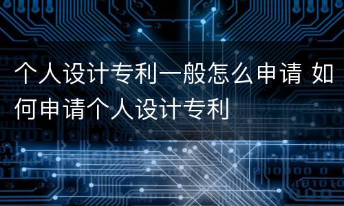 个人设计专利一般怎么申请 如何申请个人设计专利