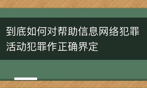 到底如何对帮助信息网络犯罪活动犯罪作正确界定