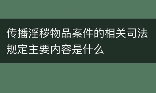 传播淫秽物品案件的相关司法规定主要内容是什么
