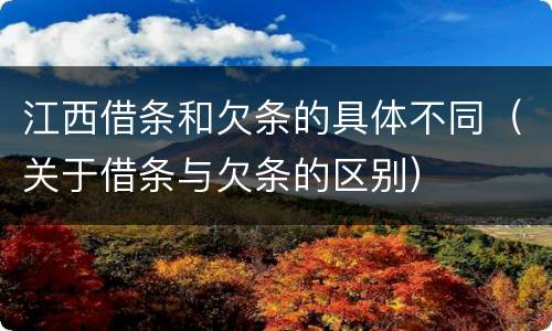 江西借条和欠条的具体不同（关于借条与欠条的区别）