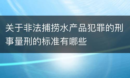 关于非法捕捞水产品犯罪的刑事量刑的标准有哪些